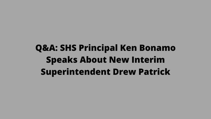On Friday, May 6, SHS Principal Ken Bonamo did an interview with Maroon about Interim Superintendent Drew Patrick.